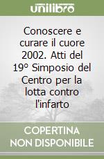 Conoscere e curare il cuore 2002. Atti del 19° Simposio del Centro per la lotta contro l'infarto libro