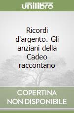 Ricordi d'argento. Gli anziani della Cadeo raccontano