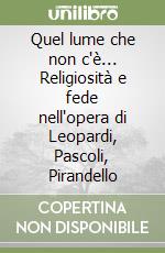 Quel lume che non c'è... Religiosità e fede nell'opera di Leopardi, Pascoli, Pirandello libro