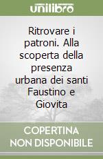 Ritrovare i patroni. Alla scoperta della presenza urbana dei santi Faustino e Giovita libro