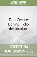 Don Cesare Bonini. Figlio del tricolore