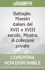 Battaglie. Maestri italiani del XVII e XVIII secolo. Mostra di collezioni private libro