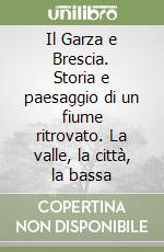 Il Garza e Brescia. Storia e paesaggio di un fiume ritrovato. La valle, la città, la bassa libro