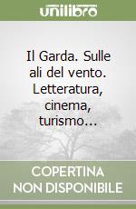 Il Garda. Sulle ali del vento. Letteratura, cinema, turismo... libro