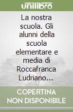 La nostra scuola. Gli alunni della scuola elementare e media di Roccafranca Ludriano presentano libro