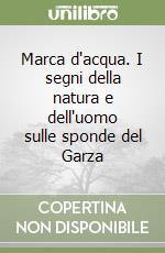 Marca d'acqua. I segni della natura e dell'uomo sulle sponde del Garza libro