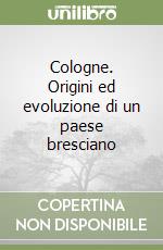 Cologne. Origini ed evoluzione di un paese bresciano libro