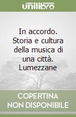 In accordo. Storia e cultura della musica di una città. Lumezzane libro