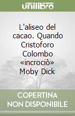 L'aliseo del cacao. Quando Cristoforo Colombo «incrociò» Moby Dick libro