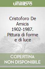 Cristoforo De Amicis 1902-1987. Pittura di forme e di luce libro