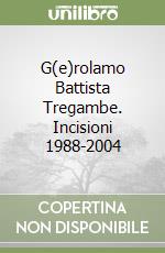 G(e)rolamo Battista Tregambe. Incisioni 1988-2004