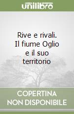 Rive e rivali. Il fiume Oglio e il suo territorio libro