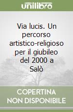 Via lucis. Un percorso artistico-religioso per il giubileo del 2000 a Salò libro