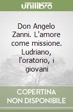 Don Angelo Zanni. L'amore come missione. Ludriano, l'oratorio, i giovani