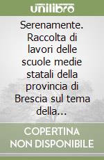 Serenamente. Raccolta di lavori delle scuole medie statali della provincia di Brescia sul tema della diversità libro