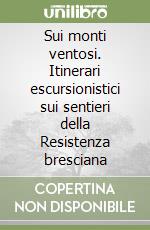 Sui monti ventosi. Itinerari escursionistici sui sentieri della Resistenza bresciana