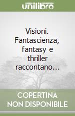 Visioni. Fantascienza, fantasy e thriller raccontano... libro