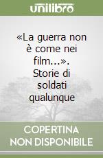 «La guerra non è come nei film...». Storie di soldati qualunque libro