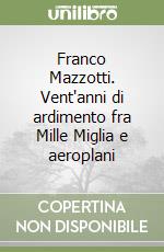 Franco Mazzotti. Vent'anni di ardimento fra Mille Miglia e aeroplani libro