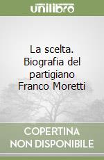 La scelta. Biografia del partigiano Franco Moretti libro