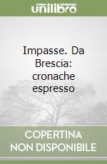 Impasse. Da Brescia: cronache espresso libro