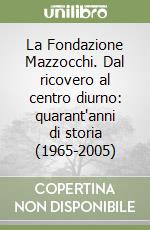 La Fondazione Mazzocchi. Dal ricovero al centro diurno: quarant'anni di storia (1965-2005) libro