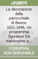 La decorazione della parrocchiale di Bienno 1621-1646. Un programma figurativo tra manierismo e Controriforma libro