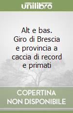 Alt e bas. Giro di Brescia e provincia a caccia di record e primati libro