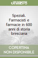 Speziali. Farmacisti e farmacie in 600 anni di storia bresciana libro