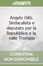 Angelo Gitti. Sindacalista e deputato per la Repubblica e la valle Trompia libro