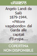 Angelo Landi da Salò 1879-1944. «Pittore vagabondo» dal Garda alle capitali d'Europa. Inediti e nuove ricerche tra Brescia, Milano, Parigi, Pompei