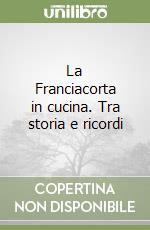 La Franciacorta in cucina. Tra storia e ricordi