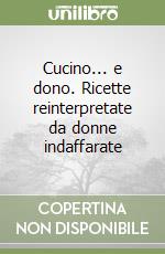 Cucino... e dono. Ricette reinterpretate da donne indaffarate libro