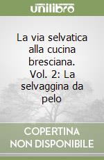 La via selvatica alla cucina bresciana. Vol. 2: La selvaggina da pelo libro