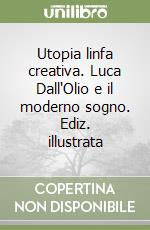 Utopia linfa creativa. Luca Dall'Olio e il moderno sogno. Ediz. illustrata libro