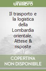 Il trasporto e la logistica della Lombardia orientale. Attese & risposte libro