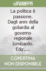 La politica è passione. Dagli anni della goliardia al governo regionale lombardo. Ediz. illustrata libro