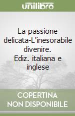 La passione delicata-L'inesorabile divenire. Ediz. italiana e inglese libro