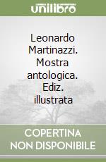 Leonardo Martinazzi. Mostra antologica. Ediz. illustrata libro