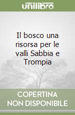 Il bosco una risorsa per le valli Sabbia e Trompia libro