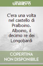 C'era una volta nel castello di Pralboino. Alboino, il decimo re dei Longobardi libro