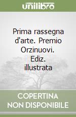 Prima rassegna d'arte. Premio Orzinuovi. Ediz. illustrata libro