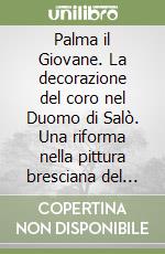 Palma il Giovane. La decorazione del coro nel Duomo di Salò. Una riforma nella pittura bresciana del Seicento