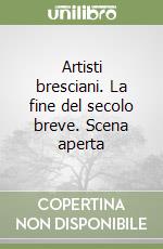 Artisti bresciani. La fine del secolo breve. Scena aperta libro