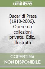 Oscar di Prata (1910-2006). Opere da collezioni private. Ediz. illustrata libro