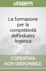 La formazione per la competitività dell'industry logistica libro