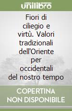 Fiori di ciliegio e virtù. Valori tradizionali dell'Oriente per occidentali del nostro tempo
