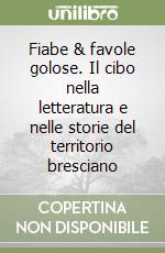 Fiabe & favole golose. Il cibo nella letteratura e nelle storie del territorio bresciano libro