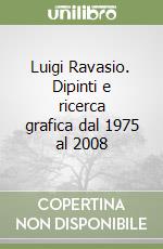 Luigi Ravasio. Dipinti e ricerca grafica dal 1975 al 2008