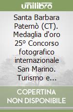 Santa Barbara Paternò (CT). Medaglia d'oro 25° Concorso fotografico internazionale San Marino. Turismo e tradizione nel mondo. Ediz. illustrata libro